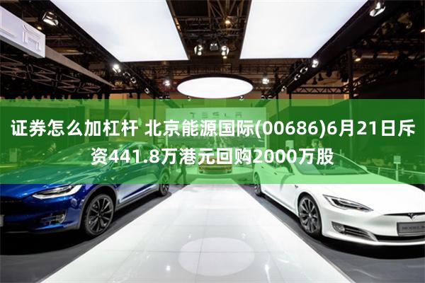 证券怎么加杠杆 北京能源国际(00686)6月21日斥资441.8万港元回购2000万股