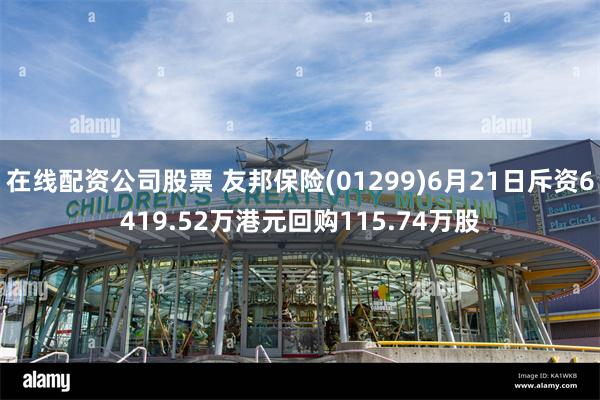 在线配资公司股票 友邦保险(01299)6月21日斥资6419.52万港元回购115.74万股