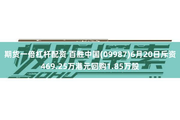 期货一倍杠杆配资 百胜中国(09987)6月20日斥资469.25万港元回购1.85万股