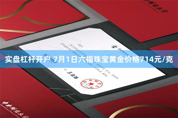 实盘杠杆开户 7月1日六福珠宝黄金价格714元/克