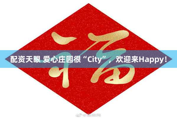 配资天眼 爱心庄园很“City”，欢迎来Happy！