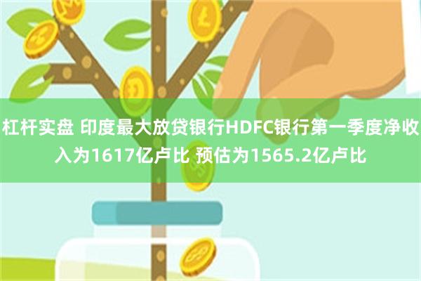 杠杆实盘 印度最大放贷银行HDFC银行第一季度净收入为1617亿卢比 预估为1565.2亿卢比