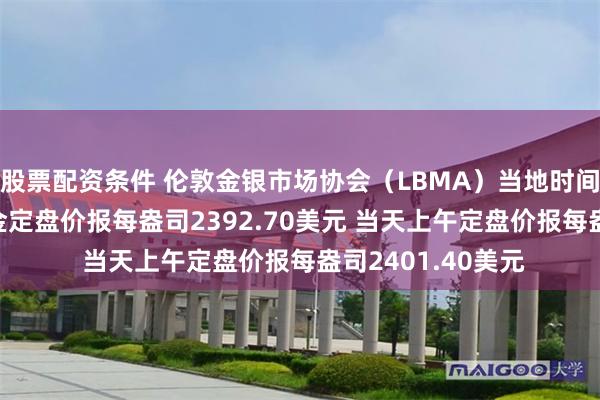 股票配资条件 伦敦金银市场协会（LBMA）当地时间7月22日下午黄金定盘价报每盎司2392.70美元 当天上午定盘价报每盎司2401.40美元