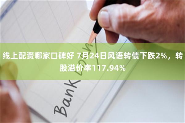 线上配资哪家口碑好 7月24日风语转债下跌2%，转股溢价率117.94%