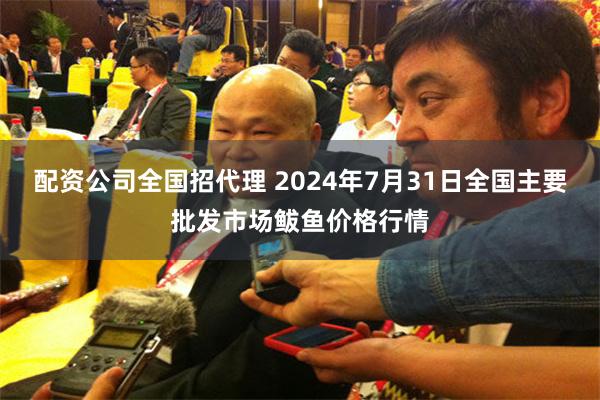 配资公司全国招代理 2024年7月31日全国主要批发市场鲅鱼价格行情