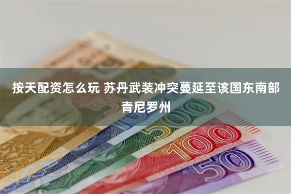 按天配资怎么玩 苏丹武装冲突蔓延至该国东南部青尼罗州