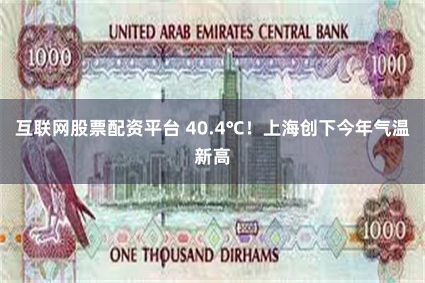 互联网股票配资平台 40.4℃！上海创下今年气温新高