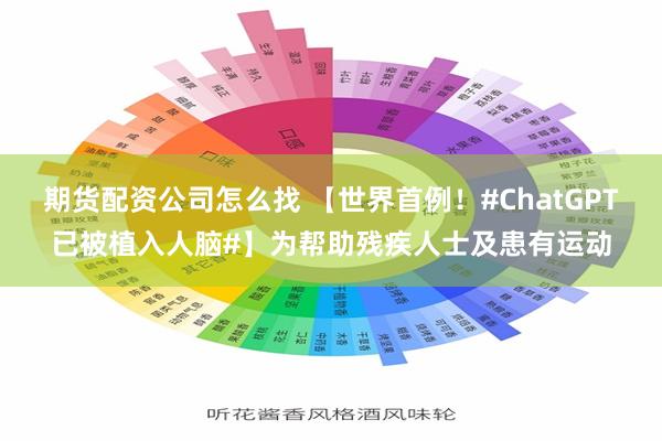 期货配资公司怎么找 【世界首例！#ChatGPT已被植入人脑#】为帮助残疾人士及患有运动