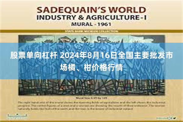 股票单向杠杆 2024年8月16日全国主要批发市场橘、柑价格行情