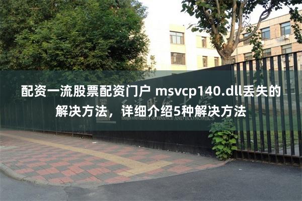 配资一流股票配资门户 msvcp140.dll丢失的解决方法，详细介绍5种解决方法