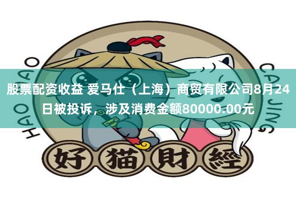 股票配资收益 爱马仕（上海）商贸有限公司8月24日被投诉，涉及消费金额80000.00元