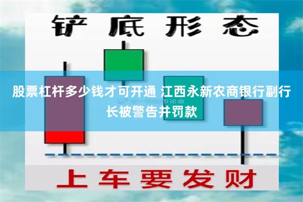 股票杠杆多少钱才可开通 江西永新农商银行副行长被警告并罚款