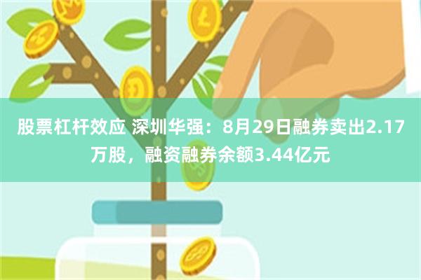 股票杠杆效应 深圳华强：8月29日融券卖出2.17万股，融资融券余额3.44亿元