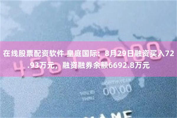 在线股票配资软件 皇庭国际：8月29日融资买入72.93万元，融资融券余额6692.8万元