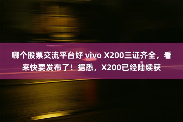 哪个股票交流平台好 vivo X200三证齐全，看来快要发布了！据悉，X200已经陆续获