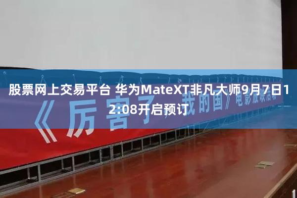 股票网上交易平台 华为MateXT非凡大师9月7日12:08开启预订