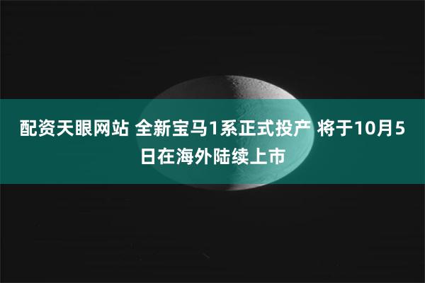 配资天眼网站 全新宝马1系正式投产 将于10月5日在海外陆续上市