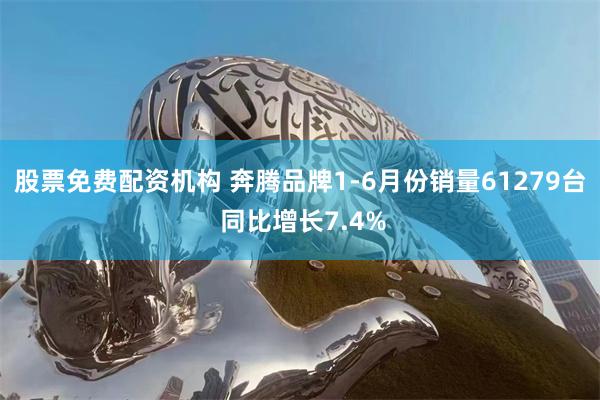 股票免费配资机构 奔腾品牌1-6月份销量61279台 同比增长7.4%