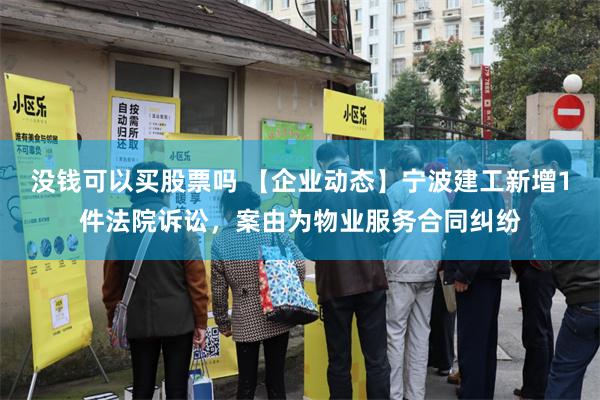 没钱可以买股票吗 【企业动态】宁波建工新增1件法院诉讼，案由为物业服务合同纠纷