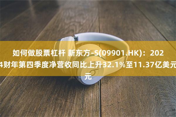 如何做股票杠杆 新东方-S(09901.HK)：2024财年第四季度净营收同比上升32.1%至11.37亿美元