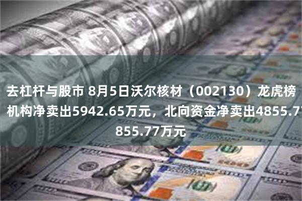 去杠杆与股市 8月5日沃尔核材（002130）龙虎榜数据：机构净卖出5942.65万元，北向资金净卖出4855.77万元