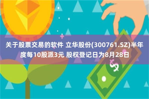 关于股票交易的软件 立华股份(300761.SZ)半年度每10股派3元 股权登记日为8月28日