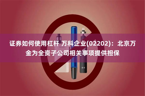 证券如何使用杠杆 万科企业(02202)：北京万金为全资子公司相关事项提供担保