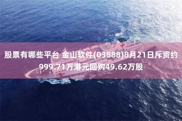 股票有哪些平台 金山软件(03888)8月21日斥资约999.71万港元回购49.62万股