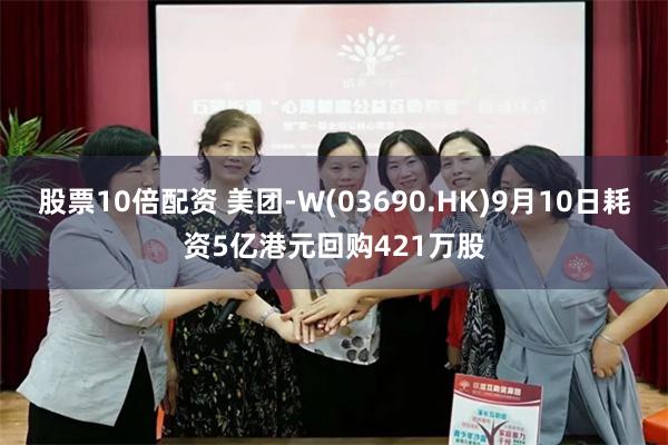 股票10倍配资 美团-W(03690.HK)9月10日耗资5亿港元回购421万股