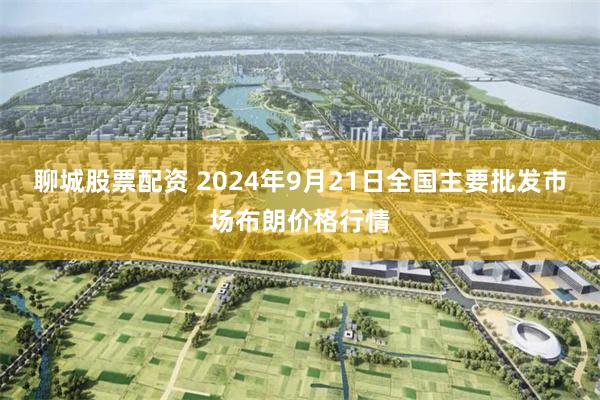 聊城股票配资 2024年9月21日全国主要批发市场布朗价格行情