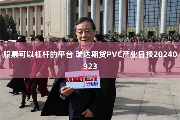 股票可以杠杆的平台 瑞达期货PVC产业日报20240923