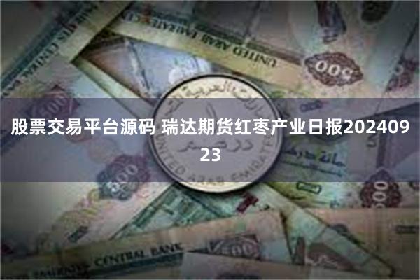 股票交易平台源码 瑞达期货红枣产业日报20240923