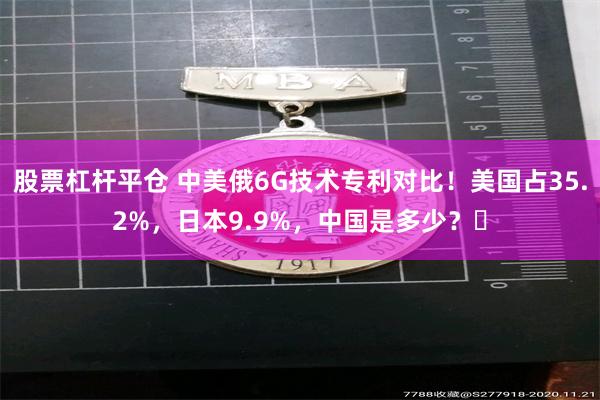 股票杠杆平仓 中美俄6G技术专利对比！美国占35.2%，日本9.9%，中国是多少？‌