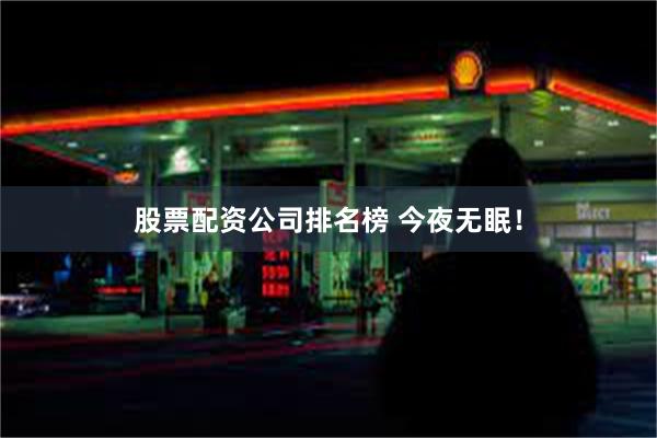 股票配资公司排名榜 今夜无眠！