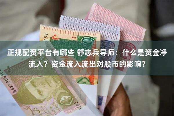 正规配资平台有哪些 舒志兵导师：什么是资金净流入？资金流入流出对股市的影响？