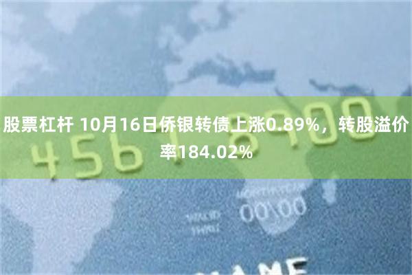 股票杠杆 10月16日侨银转债上涨0.89%，转股溢价率184.02%