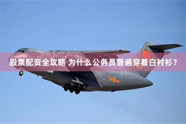 股票配资全攻略 为什么公务员普遍穿着白衬衫？