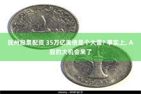 抚州股票配资 35万亿美债是个大雷? 事实上, A股的大机会来了