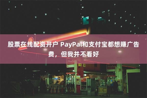 股票在线配资开户 PayPal和支付宝都想赚广告费，但我并不看好