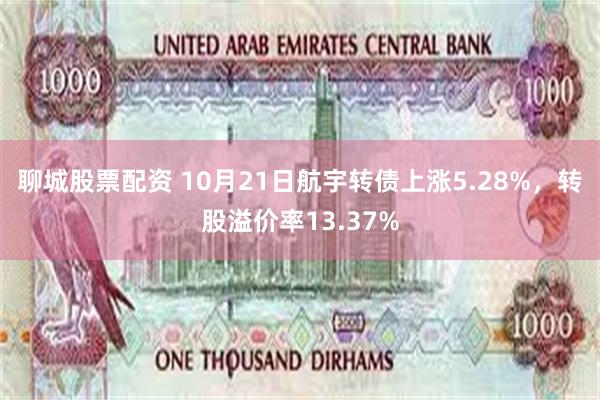 聊城股票配资 10月21日航宇转债上涨5.28%，转股溢价率13.37%