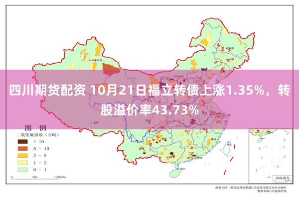 四川期货配资 10月21日福立转债上涨1.35%，转股溢价率43.73%