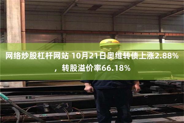 网络炒股杠杆网站 10月21日奥维转债上涨2.88%，转股溢价率66.18%