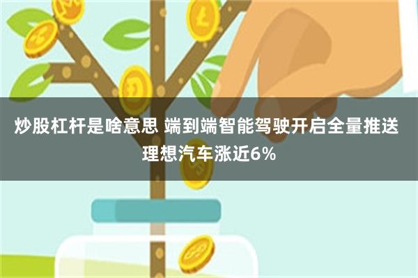 炒股杠杆是啥意思 端到端智能驾驶开启全量推送 理想汽车涨近6%