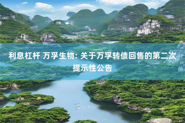 利息杠杆 万孚生物: 关于万孚转债回售的第二次提示性公告