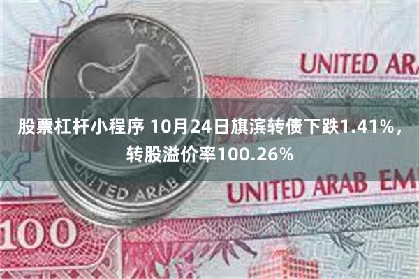 股票杠杆小程序 10月24日旗滨转债下跌1.41%，转股溢价率100.26%