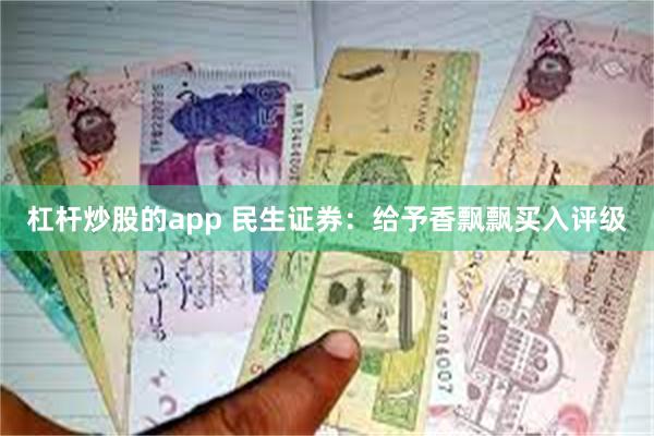 杠杆炒股的app 民生证券：给予香飘飘买入评级