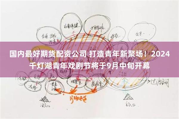 国内最好期货配资公司 打造青年新聚场！2024千灯湖青年戏剧节将于9月中旬开幕