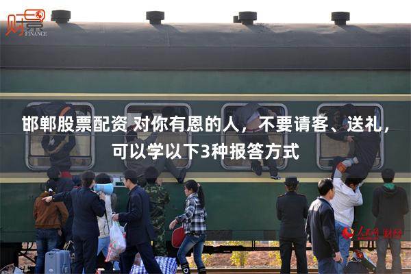 邯郸股票配资 对你有恩的人，不要请客、送礼，可以学以下3种报答方式