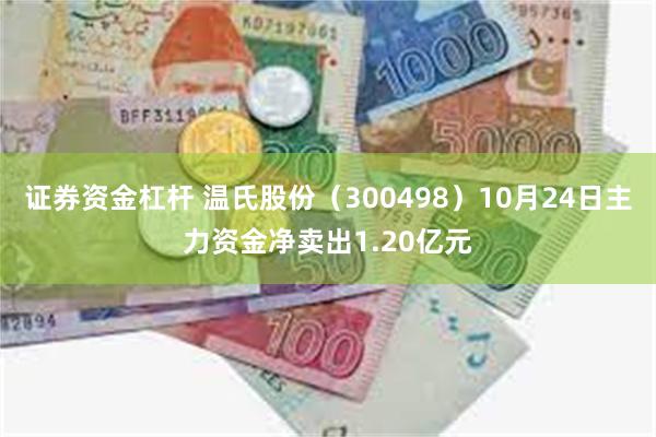 证券资金杠杆 温氏股份（300498）10月24日主力资金净卖出1.20亿元