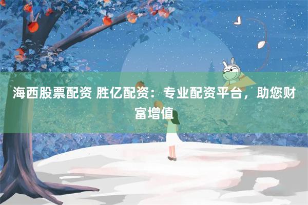 海西股票配资 胜亿配资：专业配资平台，助您财富增值